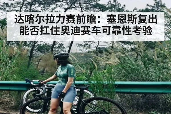 达喀尔拉力赛前瞻：塞恩斯复出能否扛住奥迪赛车可靠性考验