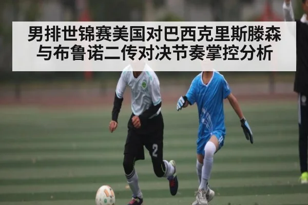 男排世锦赛美国对巴西克里斯滕森与布鲁诺二传对决节奏掌控分析