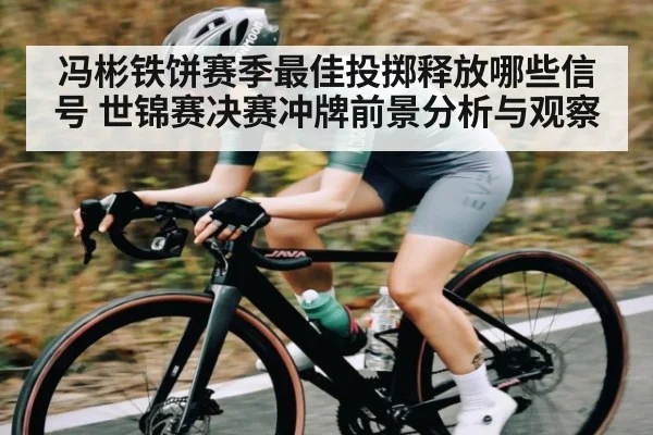 冯彬铁饼赛季最佳投掷释放哪些信号 世锦赛决赛冲牌前景分析与观察